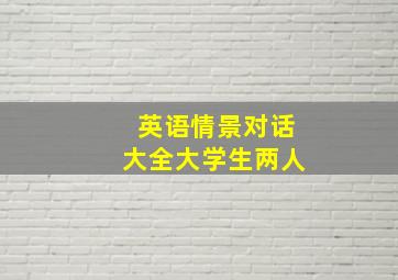 英语情景对话大全大学生两人