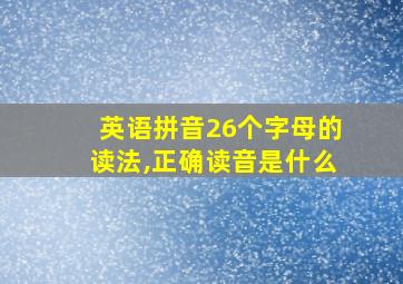 英语拼音26个字母的读法,正确读音是什么