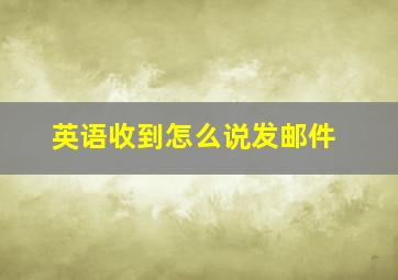 英语收到怎么说发邮件