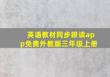 英语教材同步跟读app免费外教版三年级上册