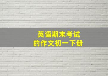 英语期末考试的作文初一下册