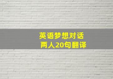 英语梦想对话两人20句翻译