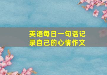 英语每日一句话记录自己的心情作文