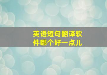 英语短句翻译软件哪个好一点儿