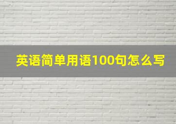 英语简单用语100句怎么写