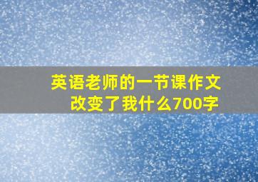 英语老师的一节课作文改变了我什么700字