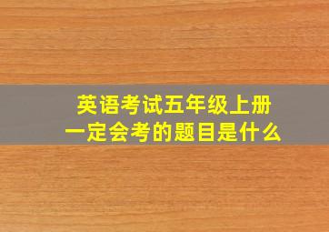 英语考试五年级上册一定会考的题目是什么