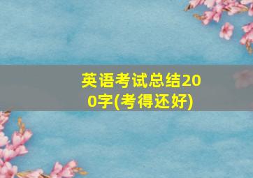 英语考试总结200字(考得还好)