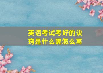 英语考试考好的诀窍是什么呢怎么写