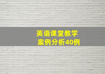 英语课堂教学案例分析40例