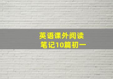 英语课外阅读笔记10篇初一