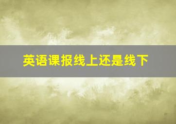 英语课报线上还是线下