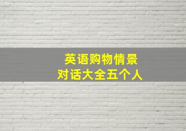 英语购物情景对话大全五个人