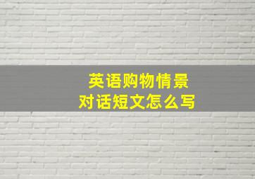 英语购物情景对话短文怎么写