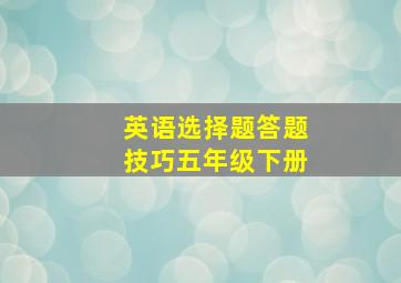 英语选择题答题技巧五年级下册