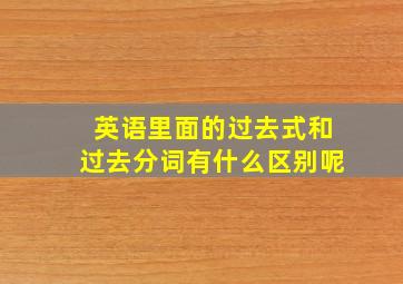 英语里面的过去式和过去分词有什么区别呢