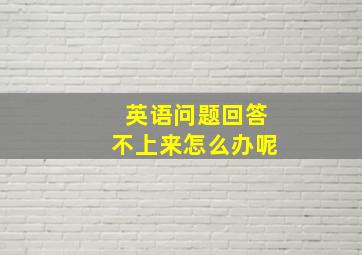 英语问题回答不上来怎么办呢