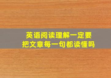 英语阅读理解一定要把文章每一句都读懂吗