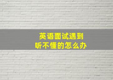 英语面试遇到听不懂的怎么办