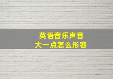 英语音乐声音大一点怎么形容