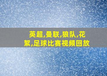 英超,曼联,狼队,花絮,足球比赛视频回放