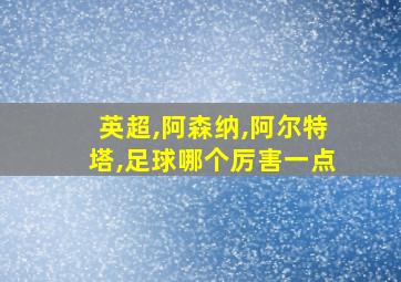 英超,阿森纳,阿尔特塔,足球哪个厉害一点