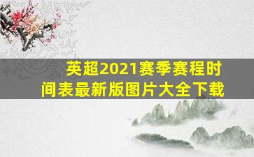 英超2021赛季赛程时间表最新版图片大全下载