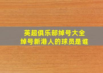 英超俱乐部绰号大全绰号新港人的球员是谁