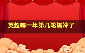 英超哪一年第几轮爆冷了