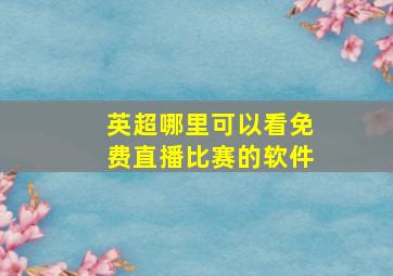 英超哪里可以看免费直播比赛的软件