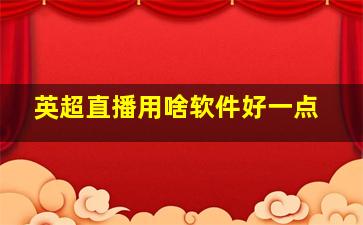 英超直播用啥软件好一点