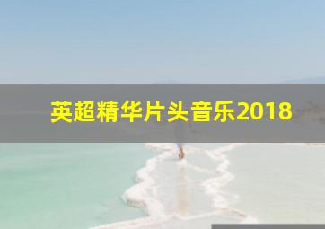 英超精华片头音乐2018