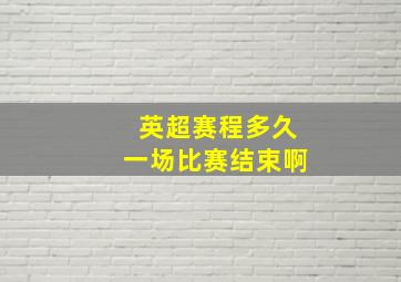 英超赛程多久一场比赛结束啊