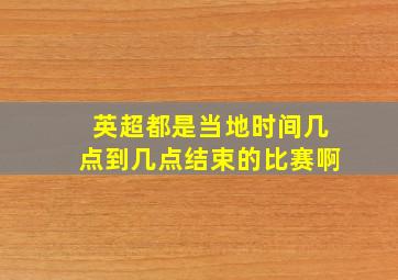 英超都是当地时间几点到几点结束的比赛啊