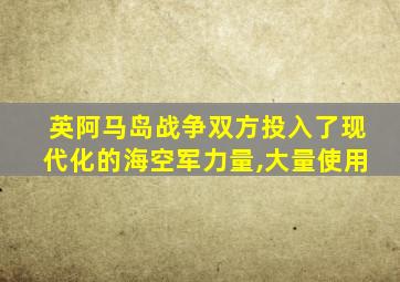 英阿马岛战争双方投入了现代化的海空军力量,大量使用