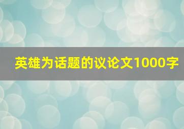 英雄为话题的议论文1000字