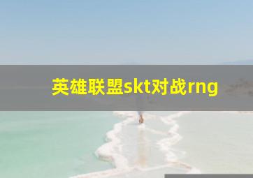 英雄联盟skt对战rng