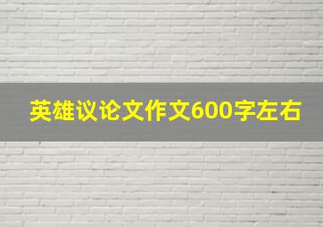 英雄议论文作文600字左右