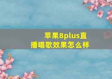 苹果8plus直播唱歌效果怎么样