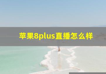 苹果8plus直播怎么样