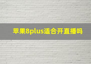 苹果8plus适合开直播吗