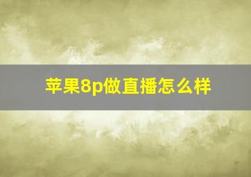 苹果8p做直播怎么样