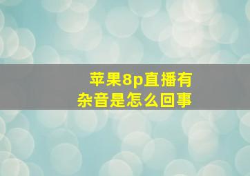 苹果8p直播有杂音是怎么回事