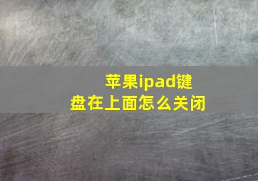 苹果ipad键盘在上面怎么关闭