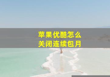 苹果优酷怎么关闭连续包月