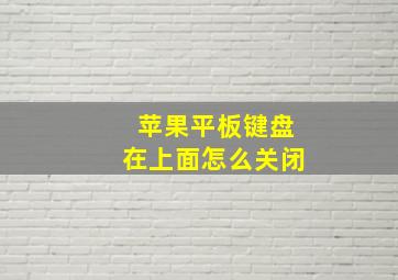 苹果平板键盘在上面怎么关闭