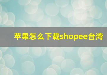 苹果怎么下载shopee台湾