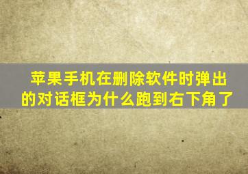 苹果手机在删除软件时弹出的对话框为什么跑到右下角了