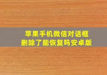 苹果手机微信对话框删除了能恢复吗安卓版