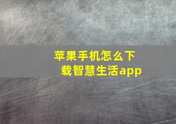 苹果手机怎么下载智慧生活app